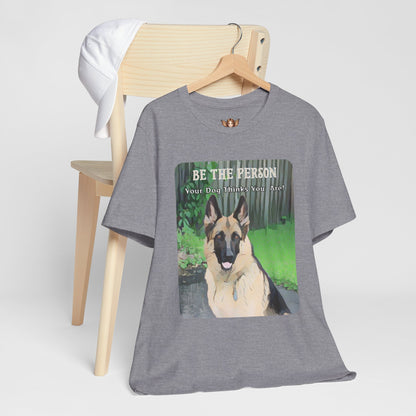 German Shepherd Unisex Tee - 'Be the Person Your Dog Thinks You Are'